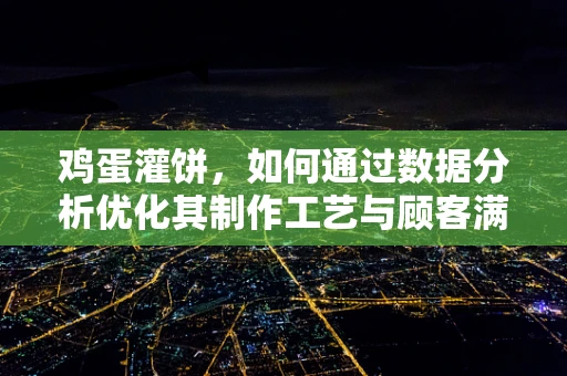 鸡蛋灌饼，如何通过数据分析优化其制作工艺与顾客满意度？