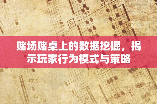 赌场赌桌上的数据挖掘，揭示玩家行为模式与策略
