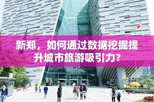 新郑，如何通过数据挖掘提升城市旅游吸引力？