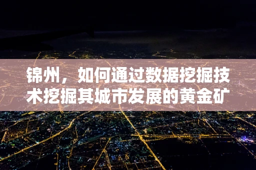 锦州，如何通过数据挖掘技术挖掘其城市发展的黄金矿藏？