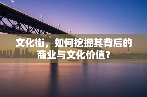 文化街，如何挖掘其背后的商业与文化价值？