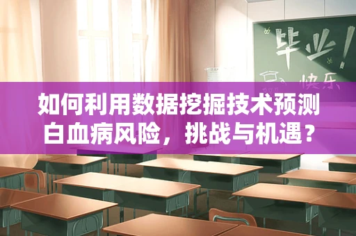 如何利用数据挖掘技术预测白血病风险，挑战与机遇？