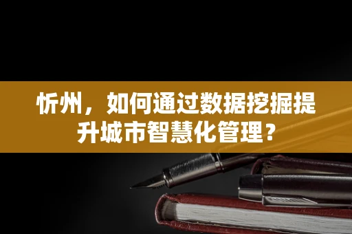 忻州，如何通过数据挖掘提升城市智慧化管理？
