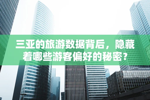 三亚的旅游数据背后，隐藏着哪些游客偏好的秘密？