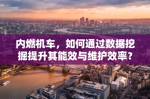 内燃机车，如何通过数据挖掘提升其能效与维护效率？