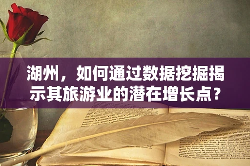 湖州，如何通过数据挖掘揭示其旅游业的潜在增长点？