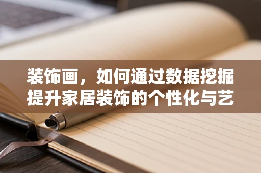 装饰画，如何通过数据挖掘提升家居装饰的个性化与艺术性？
