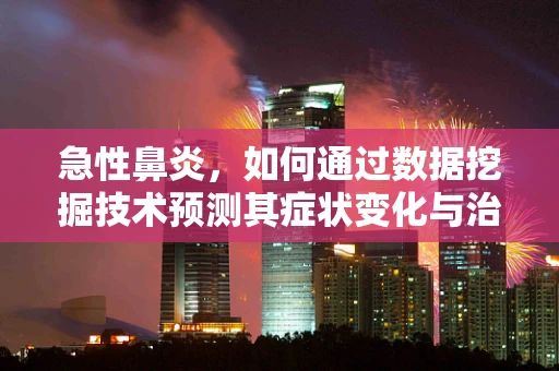 急性鼻炎，如何通过数据挖掘技术预测其症状变化与治疗响应？