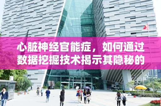 心脏神经官能症，如何通过数据挖掘技术揭示其隐秘的‘心’病？