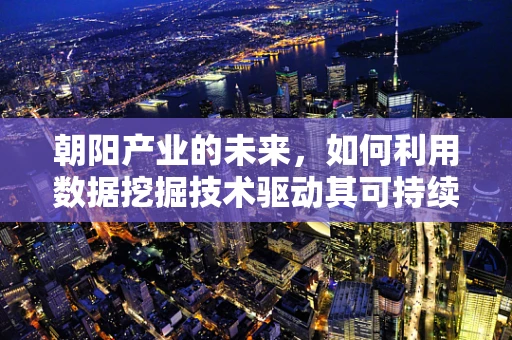朝阳产业的未来，如何利用数据挖掘技术驱动其可持续发展？