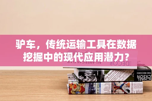 驴车，传统运输工具在数据挖掘中的现代应用潜力？