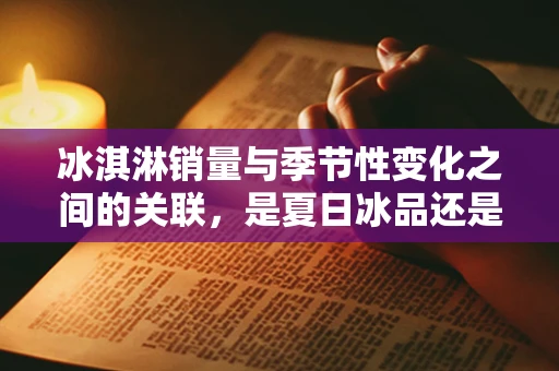冰淇淋销量与季节性变化之间的关联，是夏日冰品还是全年热销？