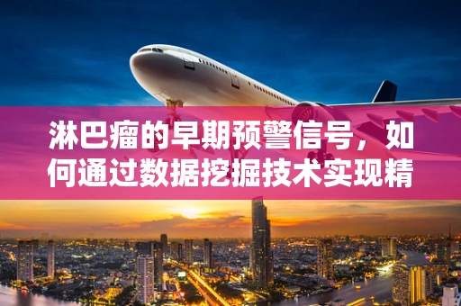淋巴瘤的早期预警信号，如何通过数据挖掘技术实现精准诊断？