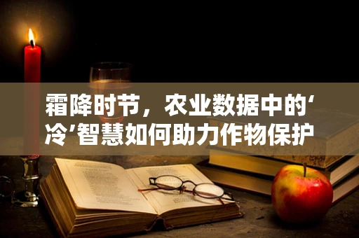 霜降时节，农业数据中的‘冷’智慧如何助力作物保护？