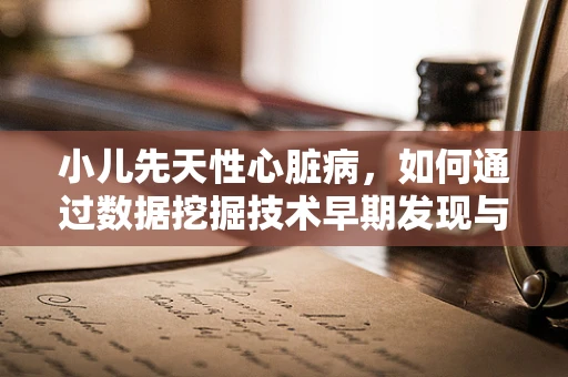 小儿先天性心脏病，如何通过数据挖掘技术早期发现与干预？