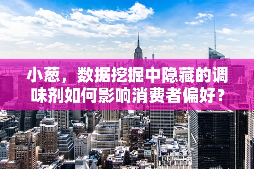 小葱，数据挖掘中隐藏的调味剂如何影响消费者偏好？