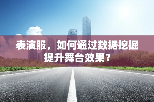 表演服，如何通过数据挖掘提升舞台效果？