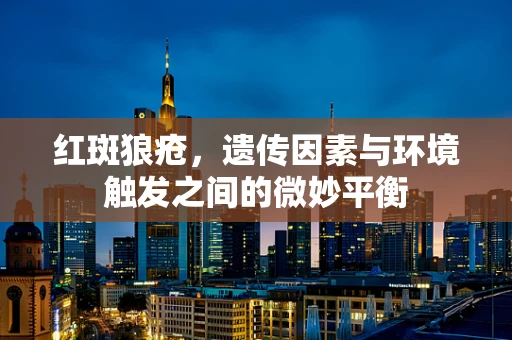 红斑狼疮，遗传因素与环境触发之间的微妙平衡