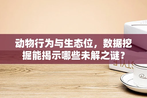 动物行为与生态位，数据挖掘能揭示哪些未解之谜？