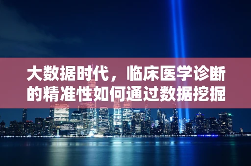 大数据时代，临床医学诊断的精准性如何通过数据挖掘技术进一步提升？
