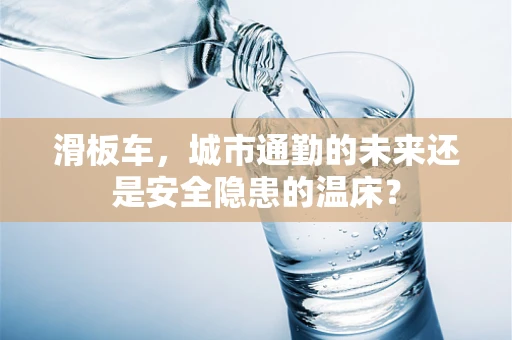 滑板车，城市通勤的未来还是安全隐患的温床？