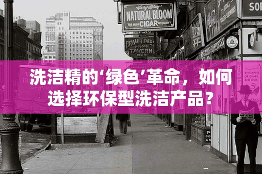 洗洁精的‘绿色’革命，如何选择环保型洗洁产品？