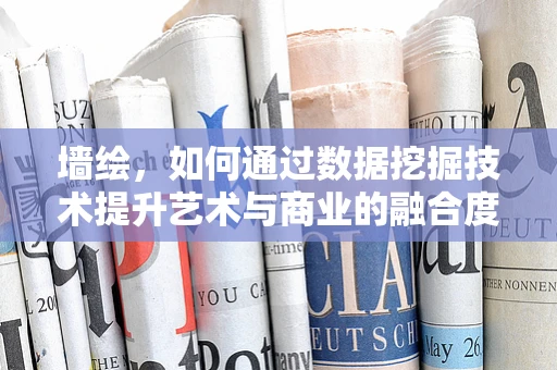 墙绘，如何通过数据挖掘技术提升艺术与商业的融合度？