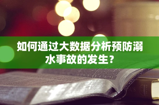 如何通过大数据分析预防溺水事故的发生？