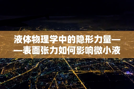 液体物理学中的隐形力量——表面张力如何影响微小液滴的形态？