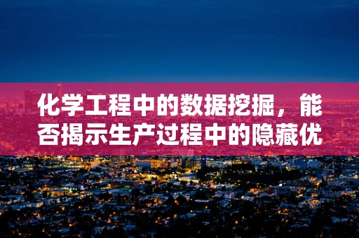 化学工程中的数据挖掘，能否揭示生产过程中的隐藏优化机会？