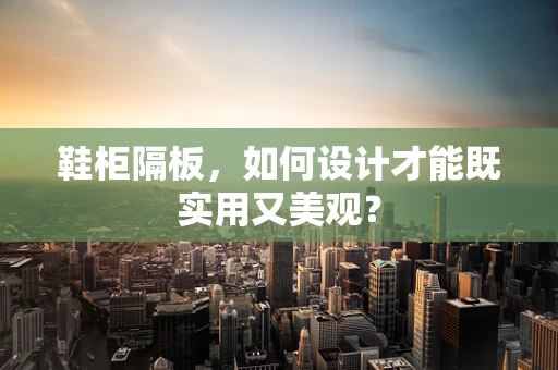 鞋柜隔板，如何设计才能既实用又美观？