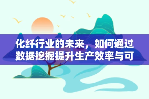 化纤行业的未来，如何通过数据挖掘提升生产效率与可持续发展？