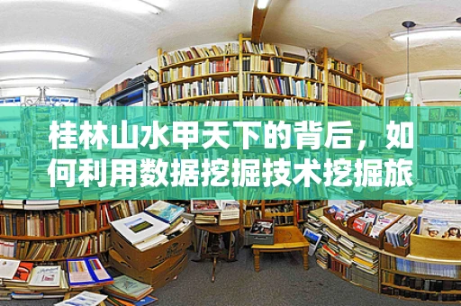桂林山水甲天下的背后，如何利用数据挖掘技术挖掘旅游市场的潜力？