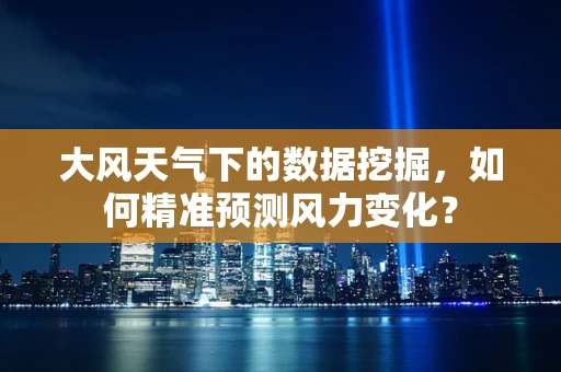 大风天气下的数据挖掘，如何精准预测风力变化？