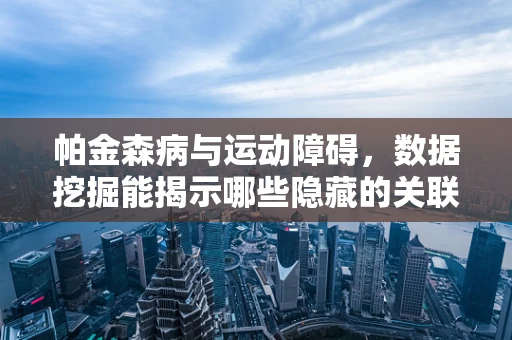 帕金森病与运动障碍，数据挖掘能揭示哪些隐藏的关联？