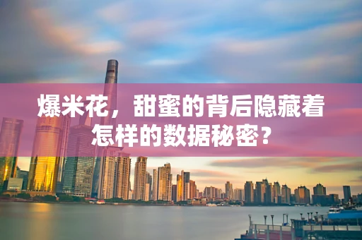 爆米花，甜蜜的背后隐藏着怎样的数据秘密？
