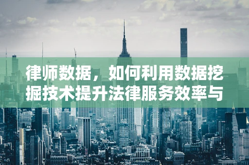 律师数据，如何利用数据挖掘技术提升法律服务效率与质量？