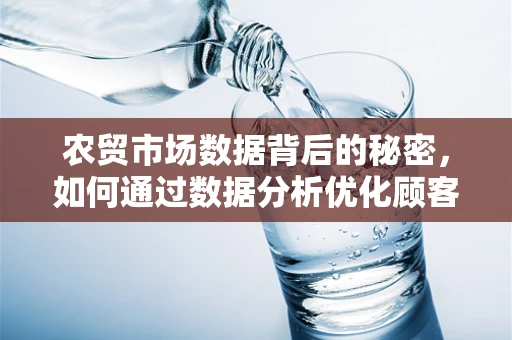 农贸市场数据背后的秘密，如何通过数据分析优化顾客体验？