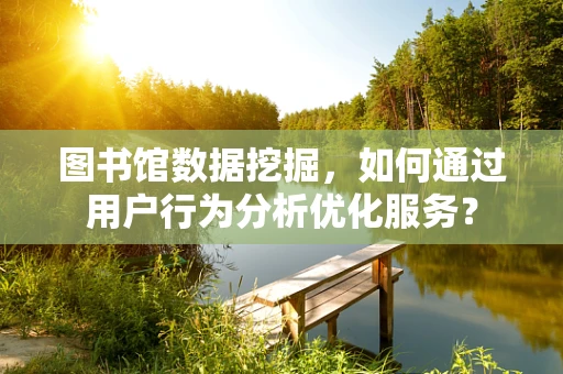 图书馆数据挖掘，如何通过用户行为分析优化服务？