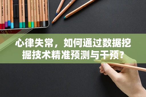 心律失常，如何通过数据挖掘技术精准预测与干预？