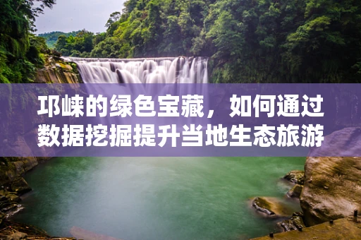 邛崃的绿色宝藏，如何通过数据挖掘提升当地生态旅游价值？