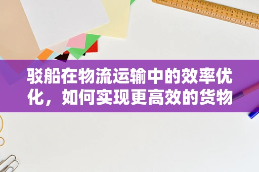 驳船在物流运输中的效率优化，如何实现更高效的货物装载与卸载？