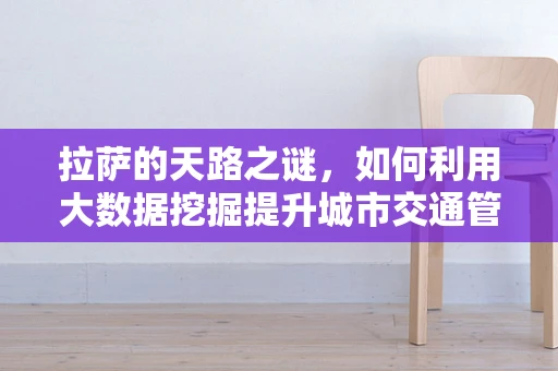 拉萨的天路之谜，如何利用大数据挖掘提升城市交通管理？