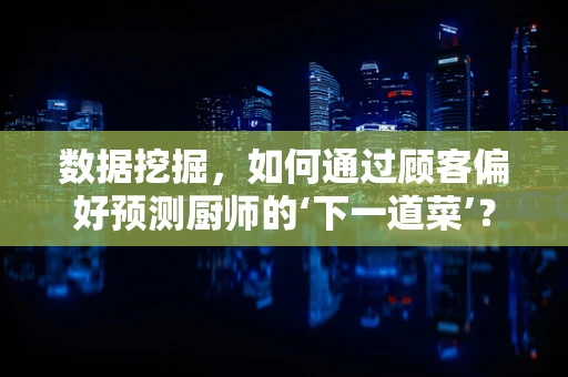 数据挖掘，如何通过顾客偏好预测厨师的‘下一道菜’？