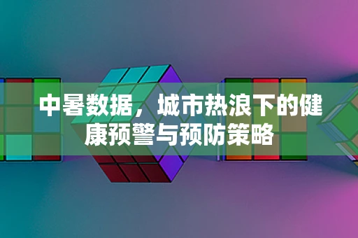中暑数据，城市热浪下的健康预警与预防策略