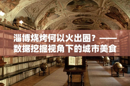 淄博烧烤何以火出圈？——数据挖掘视角下的城市美食文化现象解析