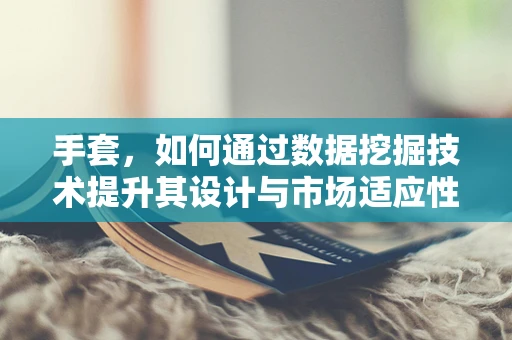 手套，如何通过数据挖掘技术提升其设计与市场适应性？