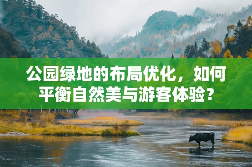 公园绿地的布局优化，如何平衡自然美与游客体验？