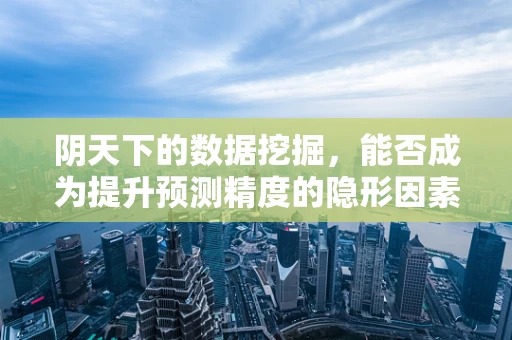 阴天下的数据挖掘，能否成为提升预测精度的隐形因素？