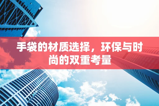 手袋的材质选择，环保与时尚的双重考量